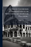 Q. Tullii Ciceronis Commentariolum Petitionis Ad Marcum Fratrem...