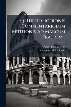 Q. Tullii Ciceronis Commentariolum Petitionis Ad Marcum Fratrem... - Cicerã3n, Quinto Tulio Q. Tullii Ciceronis Commentariolum Petitionis Ad Marcum Fratrem... - Cicerã3n, Quinto Tulio