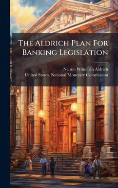 The Aldrich Plan For Banking Legislation - Aldrich, Nelson Wilmarth The Aldrich Plan For Banking Legislation - Aldrich, Nelson Wilmarth