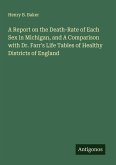 A Report on the Death-Rate of Each Sex in Michigan, and A Comparison with Dr. Farr's Life Tables of Healthy Districts of England A Report on the Death-Rate of Each Sex in Michigan, and A Comparison with Dr. Farr's Life Tables of Healthy Districts of England