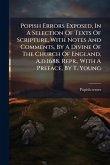 Popish Errors Exposed, In A Selection Of Texts Of Scripture, With Notes And Comments, By A Divine Of The Church Of England, A.d.1688. Repr., With A Preface, By T. Young