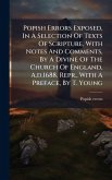 Popish Errors Exposed, In A Selection Of Texts Of Scripture, With Notes And Comments, By A Divine Of The Church Of England, A.d.1688. Repr., With A Preface, By T. Young