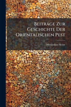 Beiträge Zur Geschichte Der Orientalischen Pest - Heine, Maximilian Beiträge Zur Geschichte Der Orientalischen Pest - Heine, Maximilian