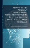 Report by Her Majesty's Commissioners Appointed to Inquire Into the State of Lunatic Asylums in Scotland Report by Her Majesty's Commissioners Appointed to Inquire Into the State of Lunatic Asylums in Scotland