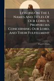 Lessons On The I. Names And Titles Of Our Lord, Ii. Prophecies Concerning Our Lord, And Their Fulfillment