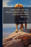 Creatures of the Night; a Book of Wild Life in Western Britain Creatures of the Night; a Book of Wild Life in Western Britain