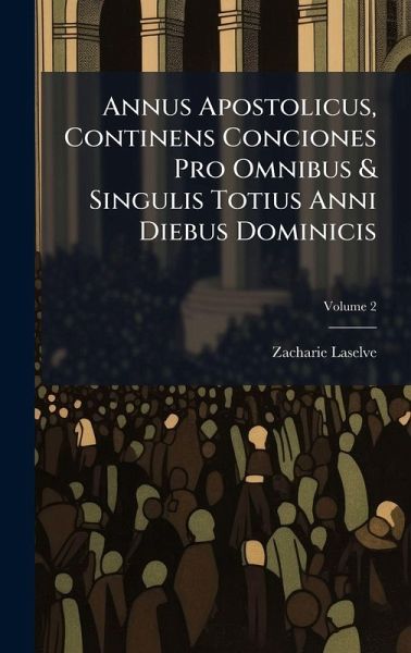 Annus Apostolicus, Continens Conciones Pro Omnibus & Singulis Totius Anni Diebus Dominicis Annus Apostolicus, Continens Conciones Pro Omnibus & Singulis Totius Anni Diebus Dominicis