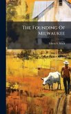 The Founding Of Milwaukee The Founding Of Milwaukee