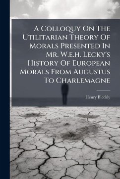 Cover A Colloquy On The Utilitarian Theory Of Morals Presented In Mr. W.e.h. Lecky's History Of European Morals From Augustus To Charlemagne