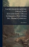 La Secolarizzazione Degli Stati Ecclesiastici Della Germania Per Opera Del Primo Console