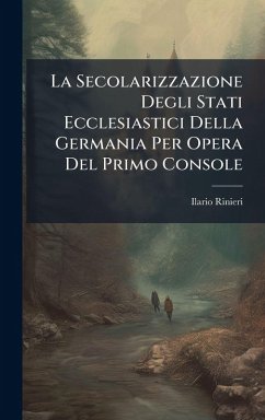 La Secolarizzazione Degli Stati Ecclesiastici Della Germania Per Opera Del Primo Console - Rinieri, Ilario