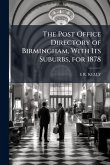 The Post Office Directory of Birmingham, With Its Suburbs, for 1878