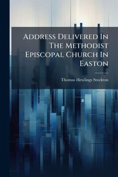 Address Delivered In The Methodist Episcopal Church In Easton - Stockton, Thomas Hewlings