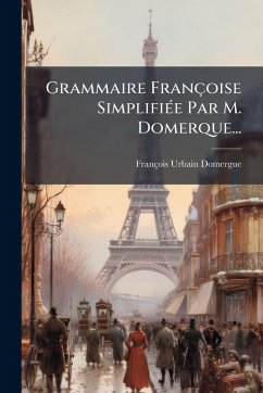 Grammaire Françoise SimplifiÃ(c)e Par M. Domerque... - Domergue, François-Urbain
