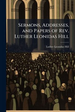 Sermons, Addresses, and Papers of Rev. Luther Leonidas Hill Cover Sermons, Addresses, and Papers of Rev. Luther Leonidas Hill