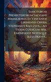 Sanctorum Presbyterorum Salviani Massiliensis Et Vincentii Lirinensis Opera Stephanus Baluzius, ... Ad Fidem Codicum Mss. Emendavit Notisque Illustravit... Sanctorum Presbyterorum Salviani Massiliensis Et Vincentii Lirinensis Opera Stephanus Baluzius, ... Ad Fidem Codicum Mss. Emendavit Notisque Illustravit...
