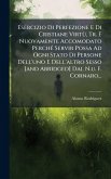 Esercizio Di Perfezione E Di Cristiane VirtÃ¹, Tr. E Nuovamente Accomodato PerchÃ(c) Servir Possa Ad Ogni Stato Di Persone Dell'uno E Dell'altro Sesso [and Abridged] Dal N.u. F. Cornaro...