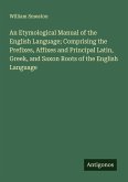 An Etymological Manual of the English Language; Comprising the Prefixes, Affixes and Principal Latin, Greek, and Saxon Roots of the English Language