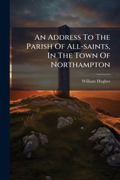 An Address To The Parish Of All-saints, In The Town Of Northampton - Hughes, William An Address To The Parish Of All-saints, In The Town Of Northampton - Hughes, William