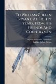To William Cullen Bryant, At Eighty Years, From His Friends And Countrymen To William Cullen Bryant, At Eighty Years, From His Friends And Countrymen