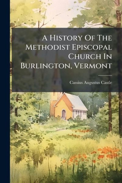 A History Of The Methodist Episcopal Church In Burlington, Vermont A History Of The Methodist Episcopal Church In Burlington, Vermont