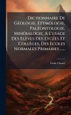 Dictionnaire De GÃ(c)ologie, Ãtymologie, PalÃ(c)ontologie, MinÃ(c)ralogie, A L'usage Des Elèves Des LycÃ(c)es Et Collèges, Des Ecoles Normales Primaires ...... Dictionnaire De GÃ(c)ologie, Ãtymologie, PalÃ(c)ontologie, MinÃ(c)ralogie, A L'usage Des Elèves Des LycÃ(c)es Et Collèges, Des Ecoles Normales Primaires ......