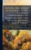 Histoire, Obligations Et Statuts De La Tres Venerable ConfraternitÃ(c) Des Francs-maçons, Tirez De Leurs Archives... (par La Tierce)...