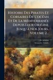 Histoire Des Pirates Et Corsaires De L'ocÃ(c)an Et De La MÃ(c)diterranÃ(c)e Depuis Leur Origine Jusqu'Ã Nos Jours, Volume 2... Histoire Des Pirates Et Corsaires De L'ocÃ(c)an Et De La MÃ(c)diterranÃ(c)e Depuis Leur Origine Jusqu'Ã Nos Jours, Volume 2...