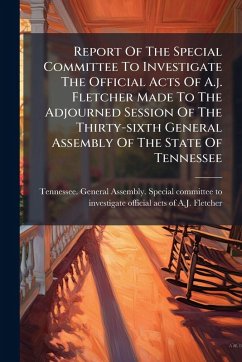 Cover Report Of The Special Committee To Investigate The Official Acts Of A.j. Fletcher Made To The Adjourned Session Of The Thirty-sixth General Assembly Of The State Of Tennessee