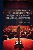 A Manual of Elocution and Expression for Public Speakers and Readers A Manual of Elocution and Expression for Public Speakers and Readers