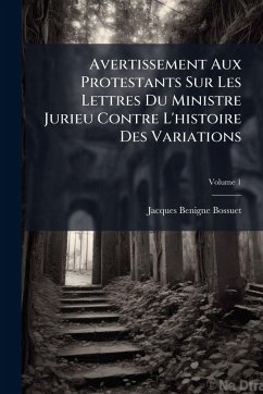 Avertissement Aux Protestants Sur Les Lettres Du Ministre Jurieu Contre L'histoire Des Variations - Bossuet, Jacques-Benigne