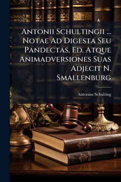 Antonii Schultingii ... Notae Ad Digesta Seu Pandectas, Ed. Atque Animadversiones Suas Adjecit N. Smallenburg - Schulting, Antonius Antonii Schultingii ... Notae Ad Digesta Seu Pandectas, Ed. Atque Animadversiones Suas Adjecit N. Smallenburg - Schulting, Antonius