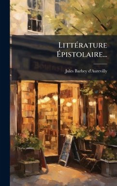 LittÃ(c)rature Ã‰pistolaire... - D'Aurevilly, Jules Barbey