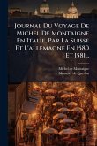 Journal Du Voyage De Michel De Montaigne En Italie, Par La Suisse Et L'allemagne En 1580 Et 1581...