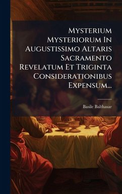 Mysterium Mysteriorum In Augustissimo Altaris Sacramento Revelatum Et Triginta Considerationibus Expensum... - Balthasar, Basile