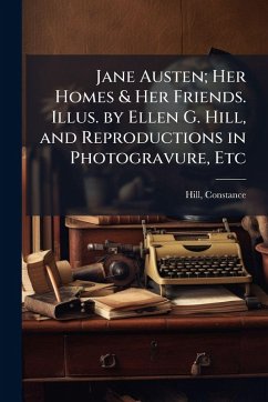 Cover Jane Austen; Her Homes & Her Friends. Illus. by Ellen G. Hill, and Reproductions in Photogravure, Etc