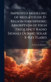 Improved Modeling of Midlatitude D-Region Ionospheric Absorption of High Frequency Radio Signals During Solar X-Ray Flares Improved Modeling of Midlatitude D-Region Ionospheric Absorption of High Frequency Radio Signals During Solar X-Ray Flares