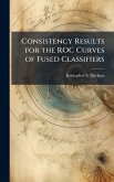Consistency Results for the ROC Curves of Fused Classifiers Consistency Results for the ROC Curves of Fused Classifiers