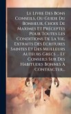Le Livre Des Bons Conseils, Ou Guide Du Bonheur, Choix De Maximes Et PrÃ(c)ceptes Pour Toutes Les Conditions De La Vie, Extraits Des Ã‰critures Saintes Et Des Meilleurs Auteurs Grecs ... Et Conseils Sur Des Habitudes Bonnes Ã€ Contracter...