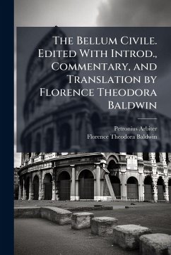 The Bellum Civile. Edited With Introd., Commentary, and Translation by Florence Theodora Baldwin - Baldwin, Florence Theodora The Bellum Civile. Edited With Introd., Commentary, and Translation by Florence Theodora Baldwin - Baldwin, Florence Theodora