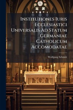 Institutiones Iuris Ecclesiastici Universalis Ad Statum Germaniae Catholicum Accomodatae - Schmitt, Wolfgang Institutiones Iuris Ecclesiastici Universalis Ad Statum Germaniae Catholicum Accomodatae - Schmitt, Wolfgang