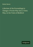 A Review of the Proceedings to Change a Private Way Into a Town Way, In the Town of Medford A Review of the Proceedings to Change a Private Way Into a Town Way, In the Town of Medford