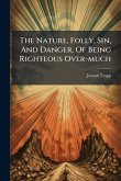 The Nature, Folly, Sin, And Danger, Of Being Righteous Over-much