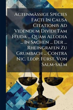 Cover ActenmäÃŸige Species Facti In Causa Citationis Ad Videndum Dividi Tam Feuda ... Quam Allodia ... In Sachen ... Der ... Rheingrafen Zu Grumbach ... Contra Nic. Leop. FÃ1/4rst. Von Salm-salm