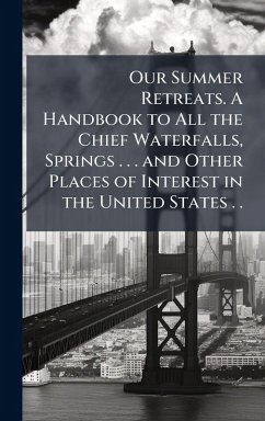 Cover Our Summer Retreats. A Handbook to All the Chief Waterfalls, Springs . . . and Other Places of Interest in the United States . .