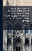 Monographie de l'Ã(c)glise Notre-Dame de Noyon. Plans, coupes, Ã(c)lÃ(c)vations et dÃ(c)tails par Daniel RamÃ(c)e Monographie de l'Ã(c)glise Notre-Dame de Noyon. Plans, coupes, Ã(c)lÃ(c)vations et dÃ(c)tails par Daniel RamÃ(c)e
