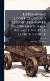 Determining Logistics Ground Support Manpower Requirements for a Reusable Military Launch Vehicle Determining Logistics Ground Support Manpower Requirements for a Reusable Military Launch Vehicle