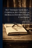 R.p. Thomae Sanchez ... Consilia Seu Opuscula Moralia Duobus Tomis Contenta