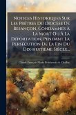 Notices Historiques Sur Les PrÃatres Du Diocèse De Besançon, CondamnÃ(c)s Ã€ La Mort Ou Ã€ La DÃ(c)portation, Pendant La PersÃ(c)cution De La Fin Du Dix-huitième Siècle...