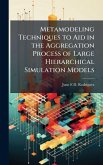 Metamodeling Techniques to Aid in the Aggregation Process of Large Hierarchical Simulation Models Metamodeling Techniques to Aid in the Aggregation Process of Large Hierarchical Simulation Models